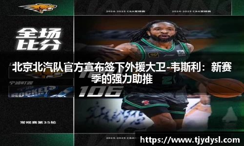 北京北汽队官方宣布签下外援大卫-韦斯利：新赛季的强力助推