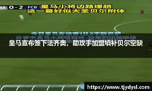 皇马宣布签下法齐奥，助攻手加盟填补贝尔空缺